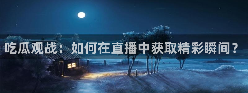 911今日必吃大瓜:吃瓜观战:如何在直播中获取精彩瞬间?