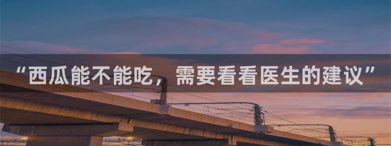 吃瓜吃瓜:“西瓜能不能吃,需要看看医生的建议”
