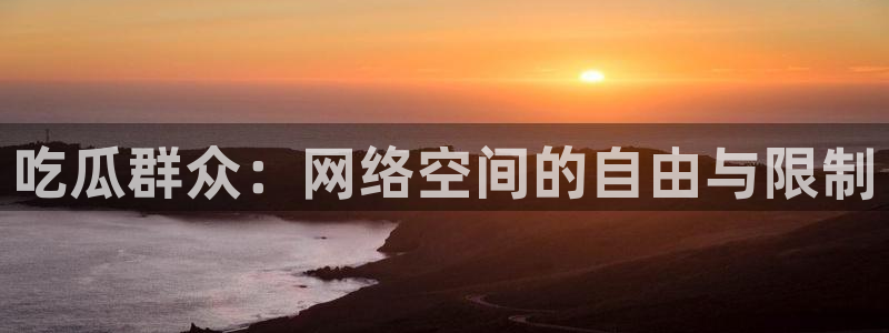 吃瓜今日吃瓜热门大瓜:吃瓜群众:网络空间的自由与限制