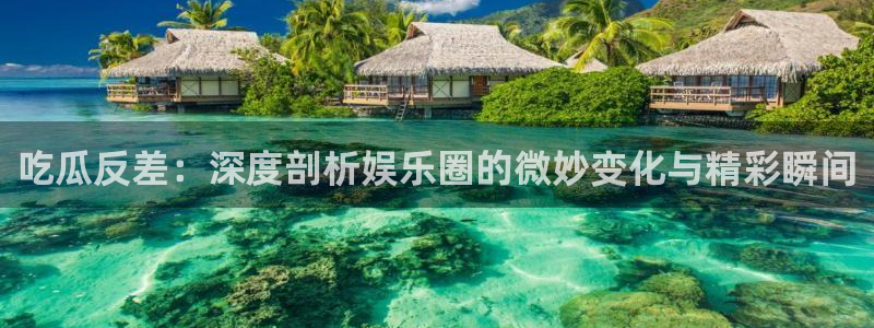 吃瓜网 今日吃瓜 热门大瓜:吃瓜反差:深度剖析娱乐圈的微妙变化与精彩瞬间