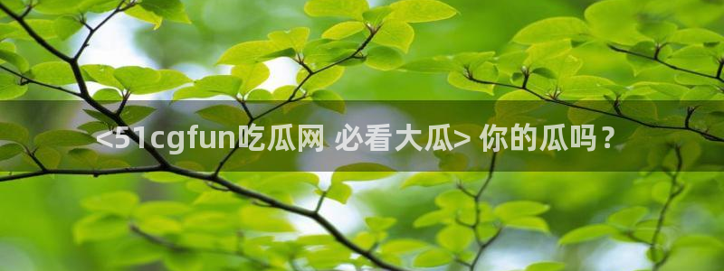 51吃瓜 张津瑜 网:<51cgfun吃瓜网 必看大瓜> 你的瓜吗?