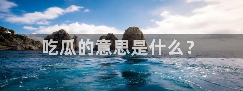 911爆料网红吃瓜:吃瓜的意思是什么?