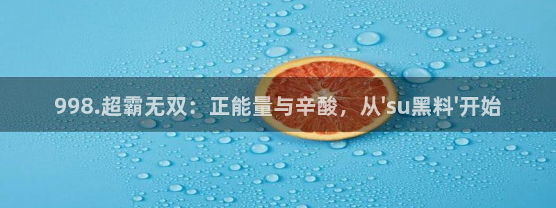 51吃瓜网热门黑料:998.超霸无双:正能量与辛酸,从\'su黑料\'开始