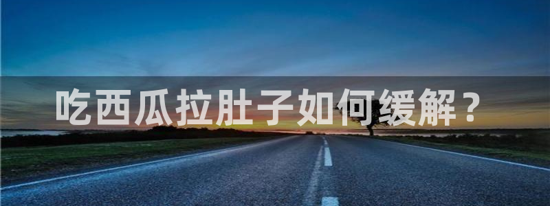tongrentu8吃瓜吃瓜:吃西瓜拉肚子如何缓解?