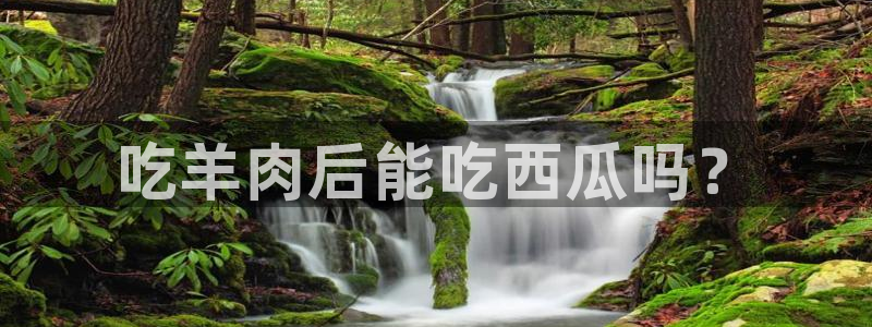 吃瓜什么意思:吃羊肉后能吃西瓜吗?