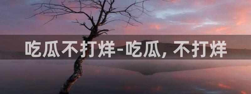 长生武道从九龙夺嫡开始吃瓜:吃瓜不打烊-吃瓜, 不打烊