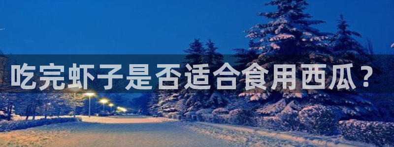 网站吃瓜:吃完虾子是否适合食用西瓜?