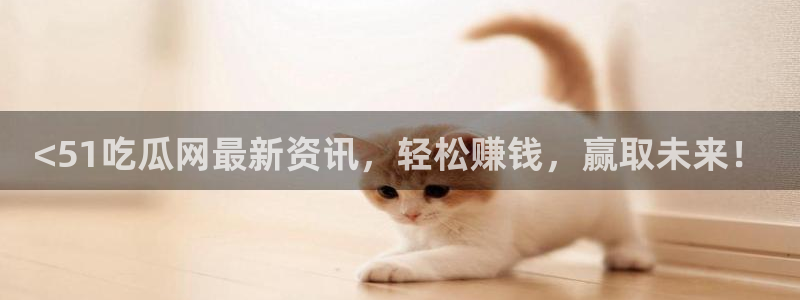 51cgfun吃瓜网 必看大瓜:<51吃瓜网最新资讯,轻松赚钱,赢取未来!