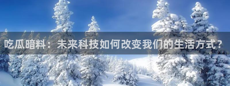 www.黑料.com:吃瓜暗料:未来科技如何改变我们的生活方式?