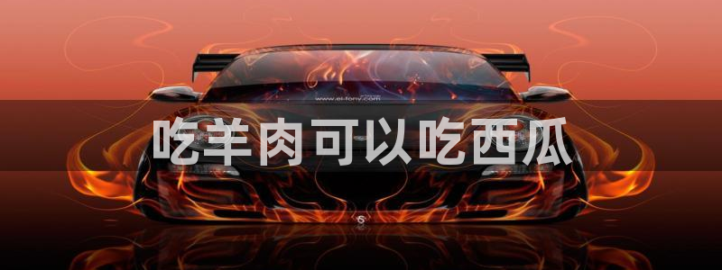 51cg今日吃瓜热门:吃羊肉可以吃西瓜