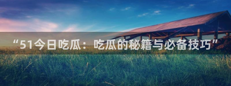 高血糖可以吃籽瓜吗:“51今日吃瓜:吃瓜的秘籍与必备技巧”