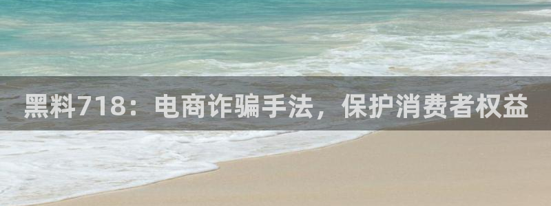 51cg1.ct吃瓜:黑料718:电商诈骗手法,保护消费者权益