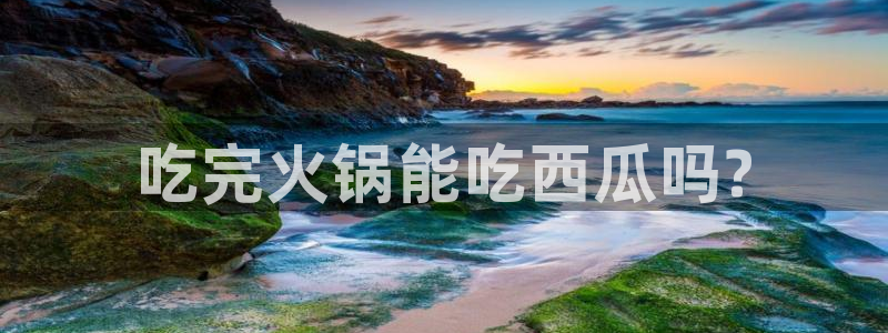 今日黑料:吃完火锅能吃西瓜吗?