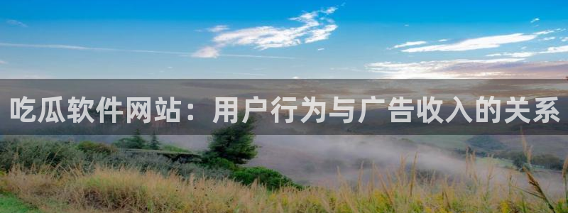 51吃瓜全网更新最快:吃瓜软件网站:用户行为与广告收入的关系