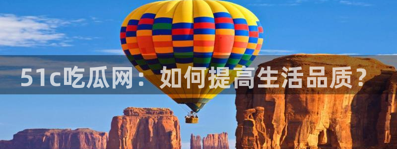 51吃瓜全网更新最快的吃瓜网:51c吃瓜网:如何提高生活品质?