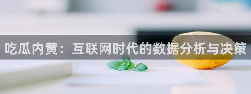91cg.fun今日吃瓜:吃瓜内黄:互联网时代的数据分析与决策